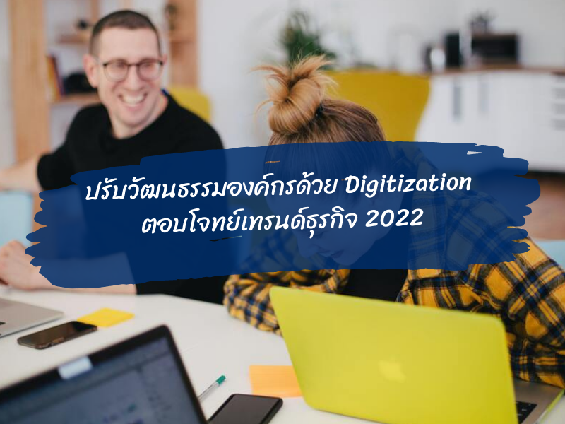 ปรับวัฒนธรรมองค์กรด้วย Digitization ตอบโจทย์เทรนด์ธุรกิจ 2022