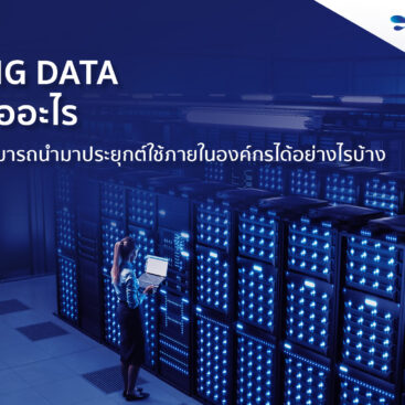 Big Data คืออะไร สามารถนำมาประยุกต์ใช้ภายในองค์กรได้อย่างไรบ้าง